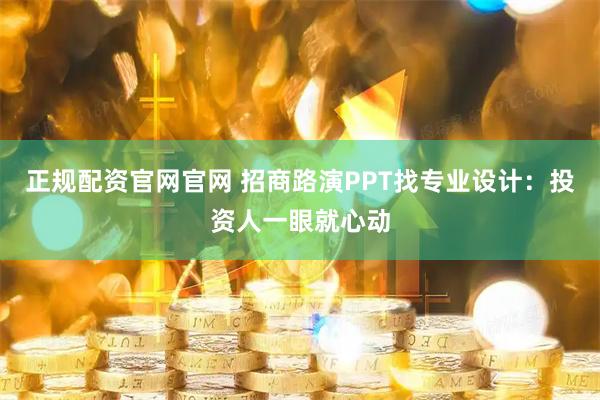 正规配资官网官网 招商路演PPT找专业设计：投资人一眼就心动