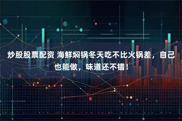炒股股票配资 海鲜焖锅冬天吃不比火锅差，自己也能做，味道还不错！