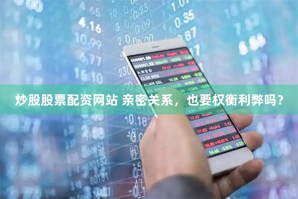 炒股股票配资网站 亲密关系，也要权衡利弊吗？