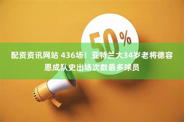 配资资讯网站 436场！亚特兰大34岁老将德容恩成队史出场次数最多球员
