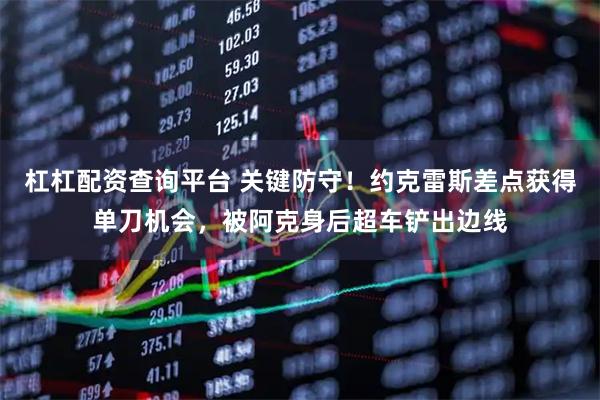 杠杠配资查询平台 关键防守！约克雷斯差点获得单刀机会，被阿克身后超车铲出边线