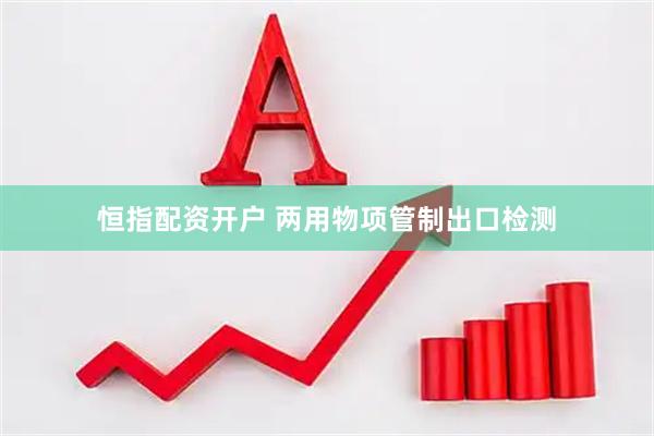 恒指配资开户 两用物项管制出口检测