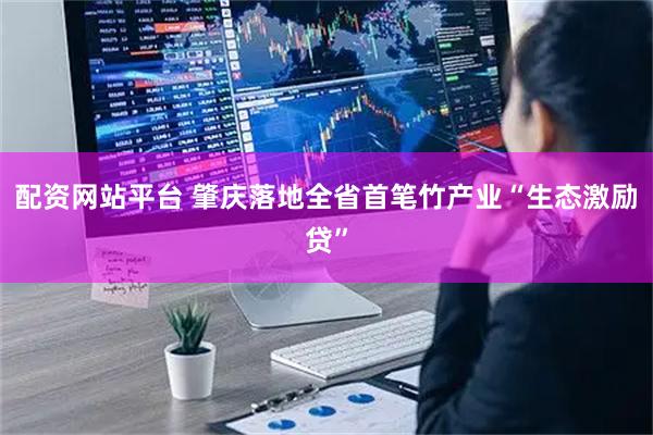 配资网站平台 肇庆落地全省首笔竹产业“生态激励贷”